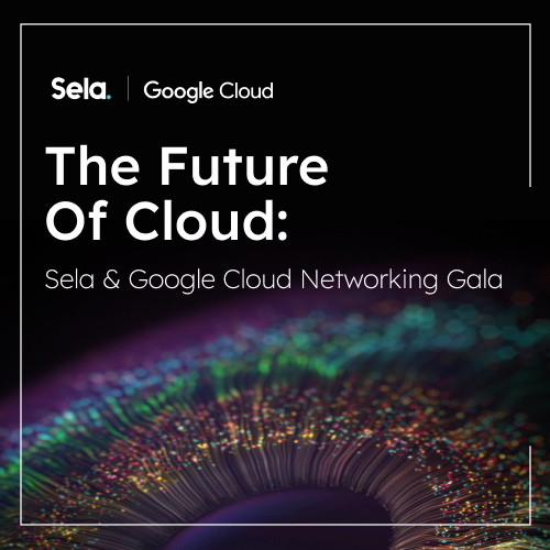 The Future of Cloud: Sela & Google Cloud Networking Gala